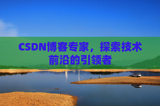 CSDN博客专家,探索技术前沿的引领者
